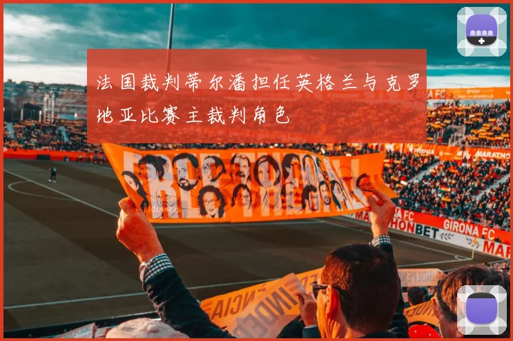 法国裁判蒂尔潘担任英格兰与克罗地亚比赛主裁判角色