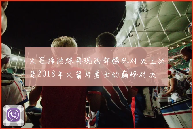 火星撞地球再现西部强队对决上次是2018年火箭与勇士的巅峰对决