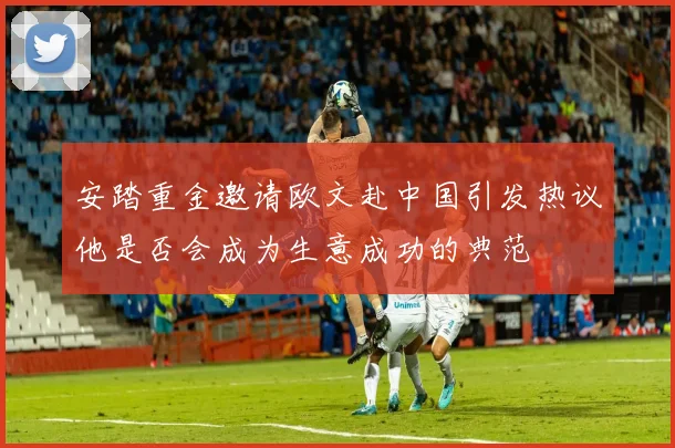 安踏重金邀请欧文赴中国引发热议他是否会成为生意成功的典范