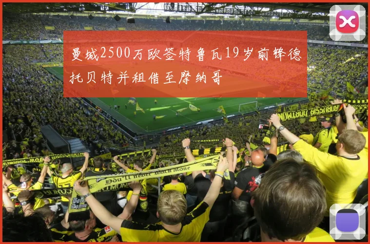 曼城2500万欧签特鲁瓦19岁前锋德托贝特并租借至摩纳哥