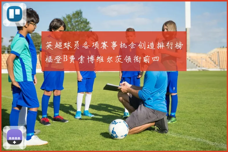 英超球员各项赛事机会创造排行榜福登B费索博维尔茨领衔前四